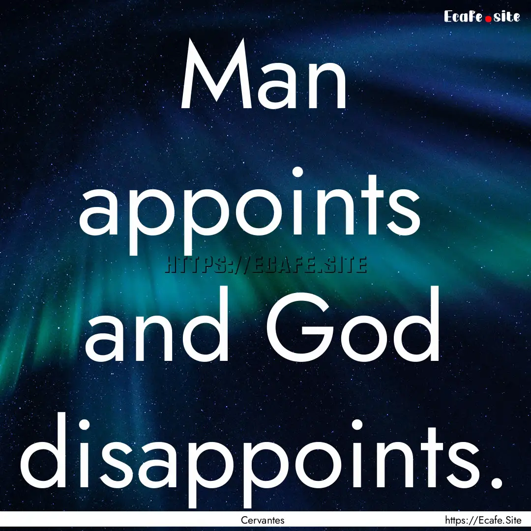 Man appoints and God disappoints. : Quote by Cervantes