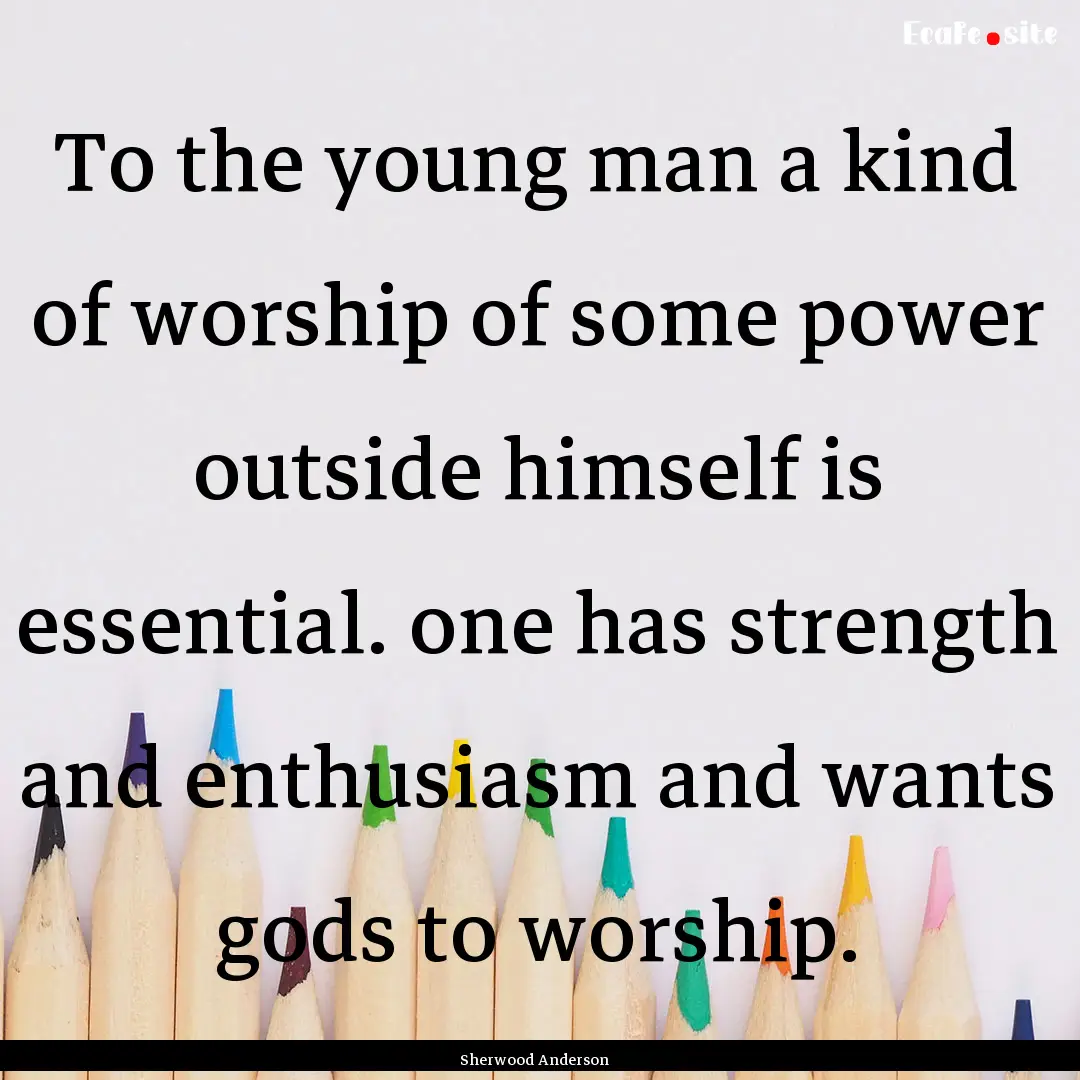 To the young man a kind of worship of some.... : Quote by Sherwood Anderson