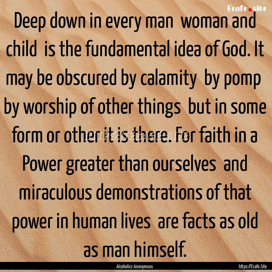 Deep down in every man woman and child .... : Quote by Alcoholics Anonymous