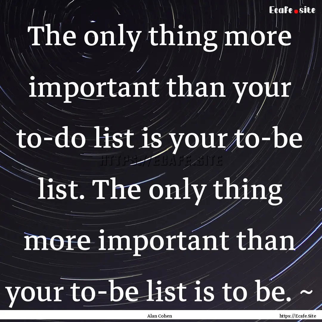 The only thing more important than your to-do.... : Quote by Alan Cohen