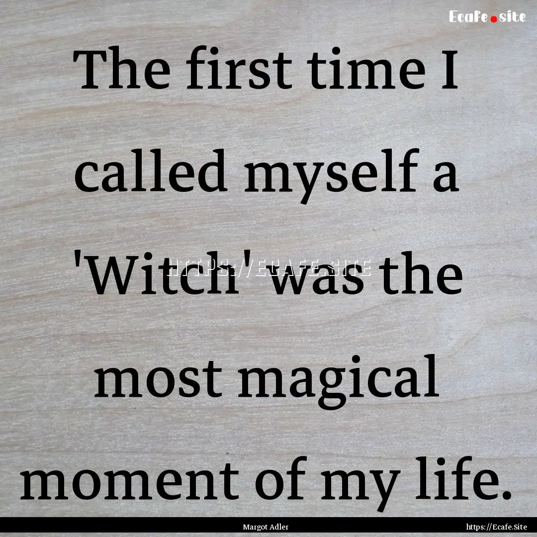 The first time I called myself a 'Witch'.... : Quote by Margot Adler