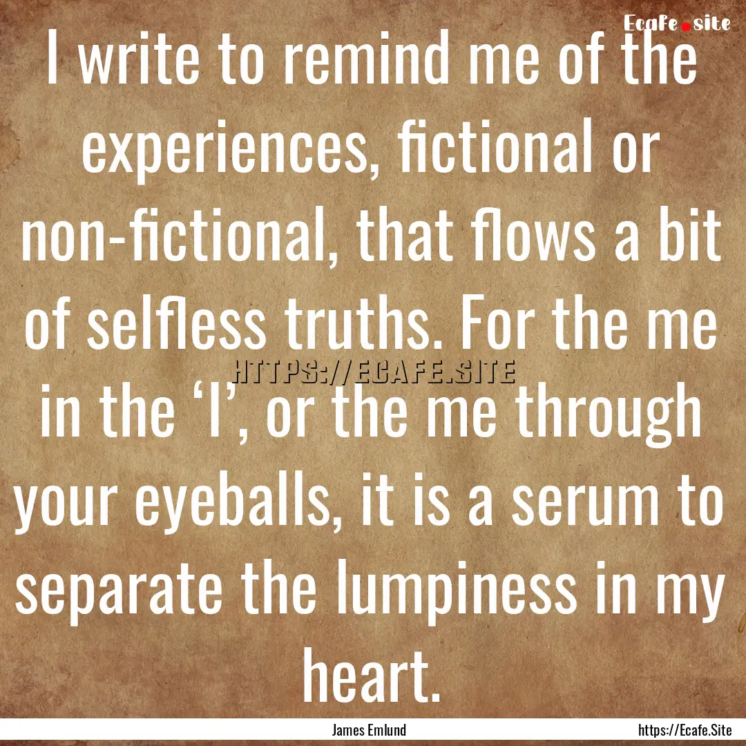 I write to remind me of the experiences,.... : Quote by James Emlund