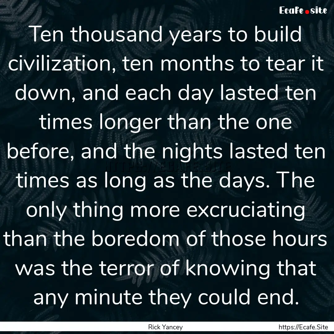 Ten thousand years to build civilization,.... : Quote by Rick Yancey