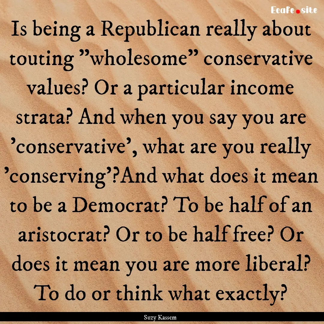 Is being a Republican really about touting.... : Quote by Suzy Kassem