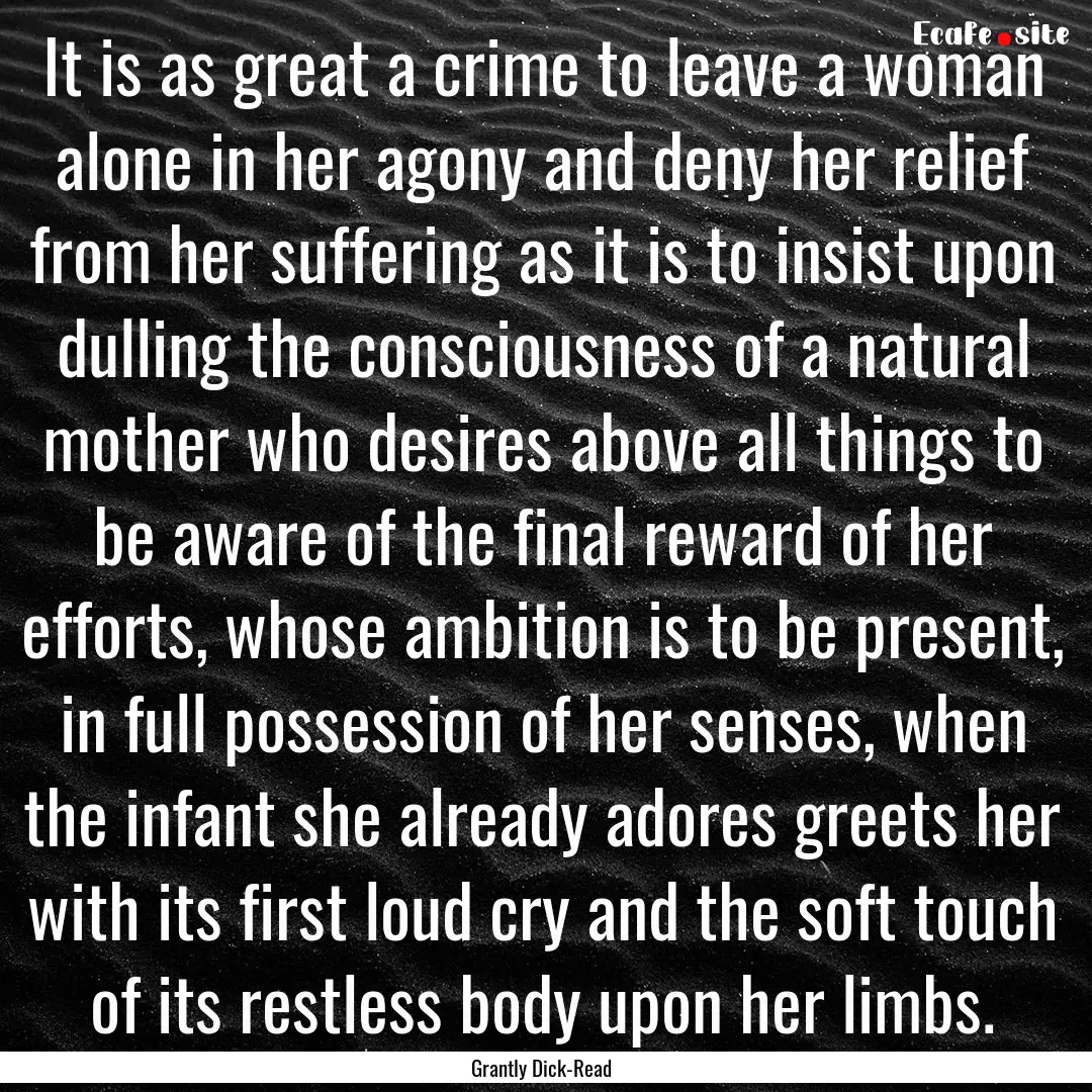 It is as great a crime to leave a woman alone.... : Quote by Grantly Dick-Read