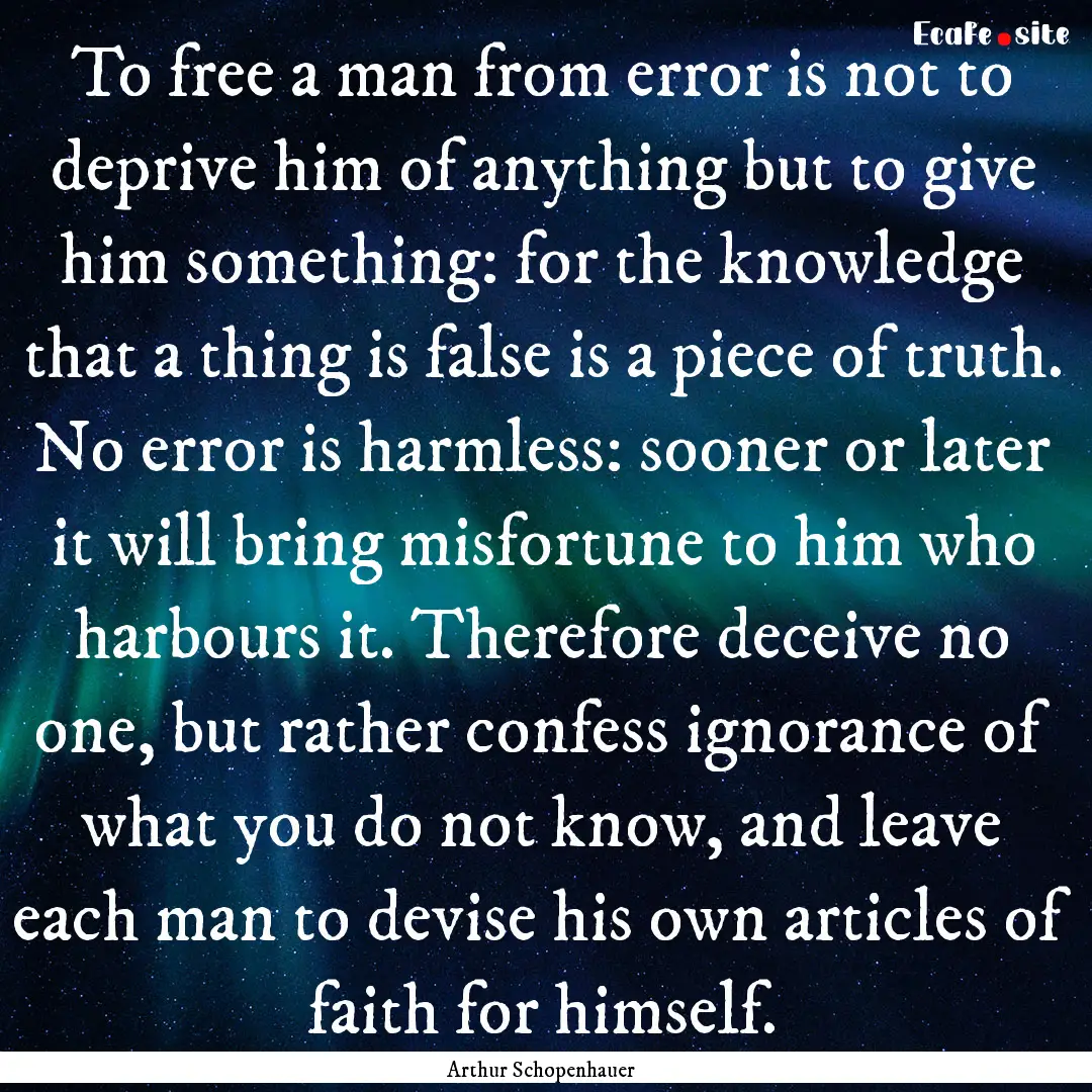 To free a man from error is not to deprive.... : Quote by Arthur Schopenhauer