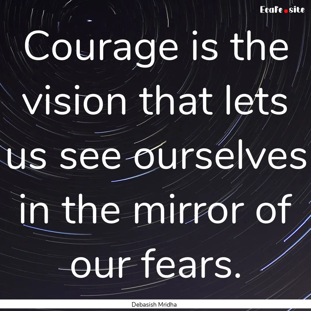 Courage is the vision that lets us see ourselves.... : Quote by Debasish Mridha