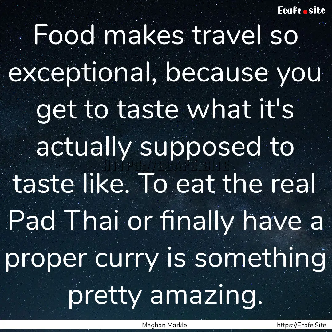 Food makes travel so exceptional, because.... : Quote by Meghan Markle