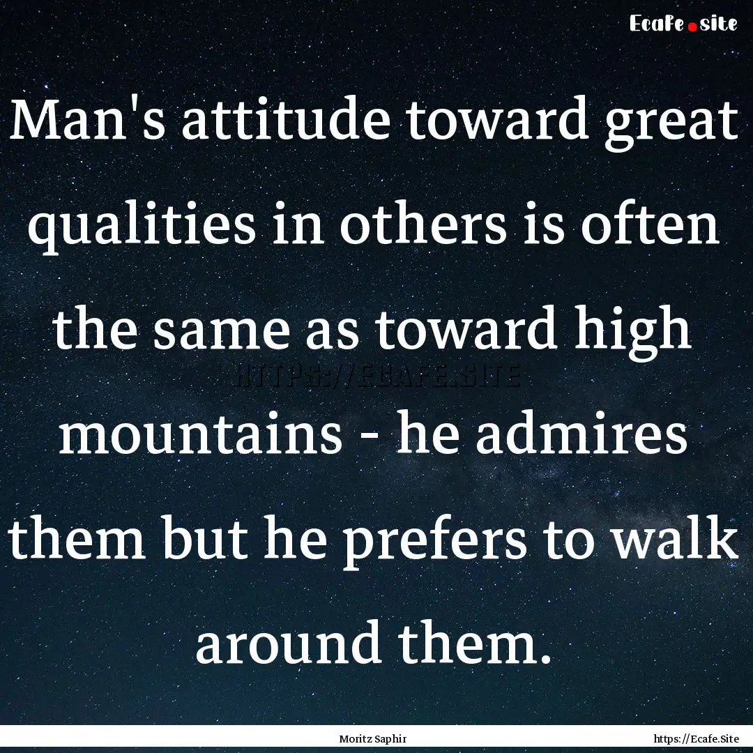 Man's attitude toward great qualities in.... : Quote by Moritz Saphir