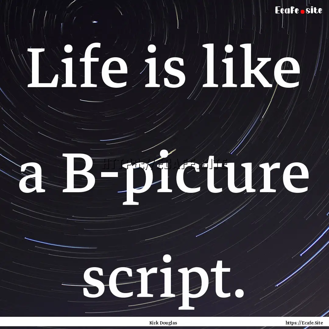 Life is like a B-picture script. : Quote by Kirk Douglas