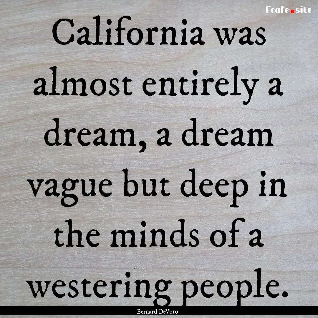 California was almost entirely a dream, a.... : Quote by Bernard DeVoto