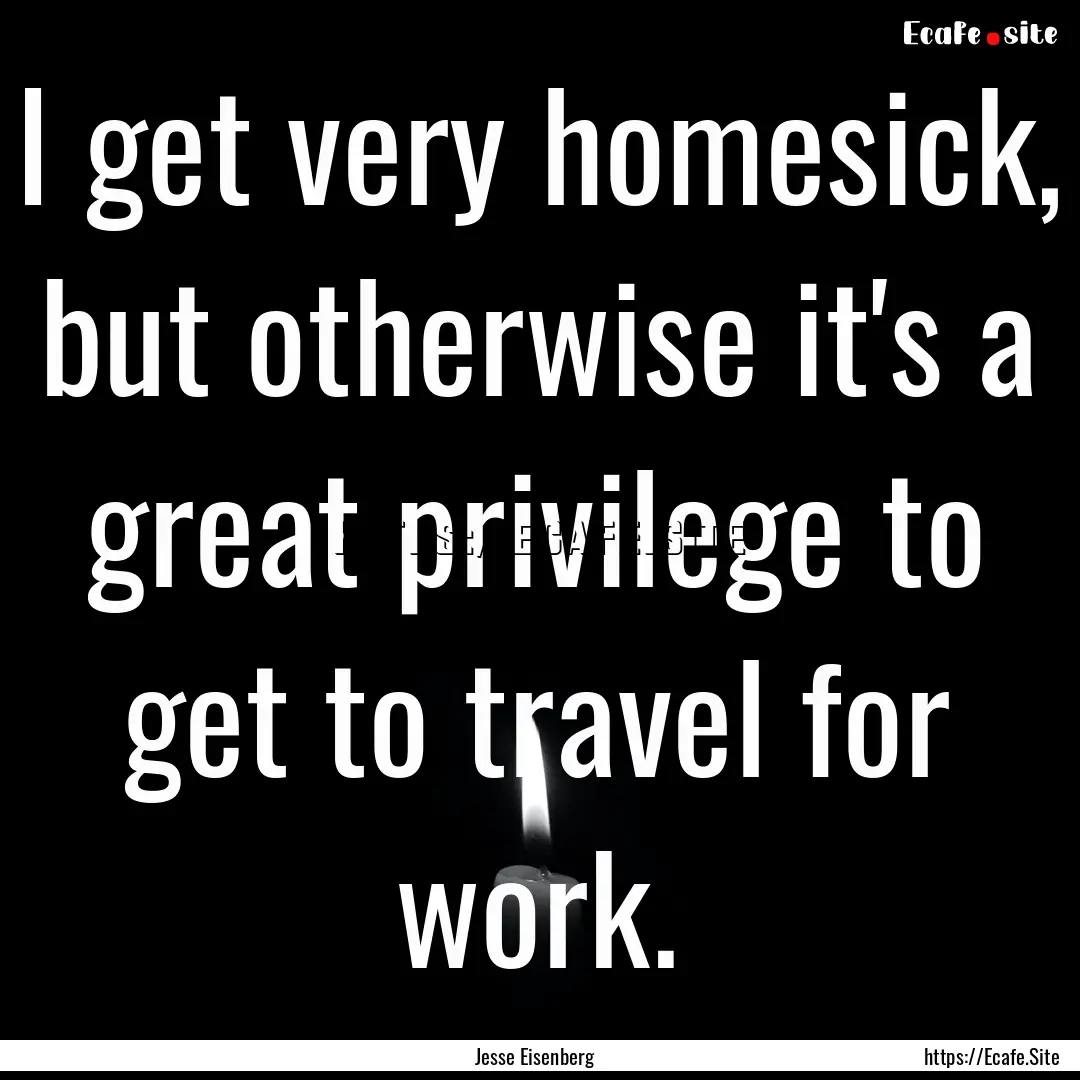 I get very homesick, but otherwise it's a.... : Quote by Jesse Eisenberg