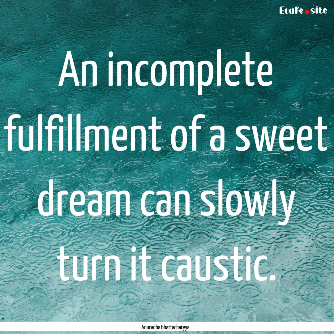 An incomplete fulfillment of a sweet dream.... : Quote by Anuradha Bhattacharyya