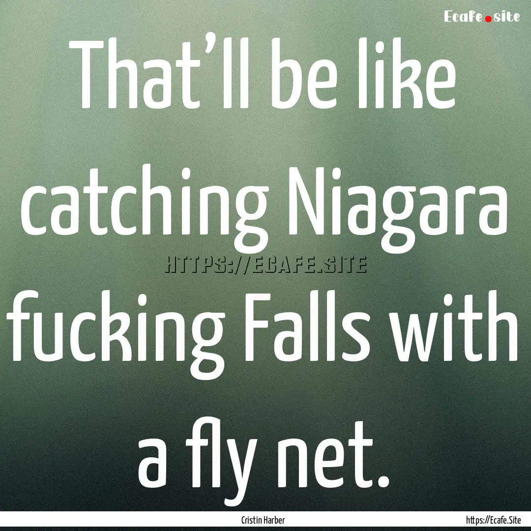 That’ll be like catching Niagara fucking.... : Quote by Cristin Harber