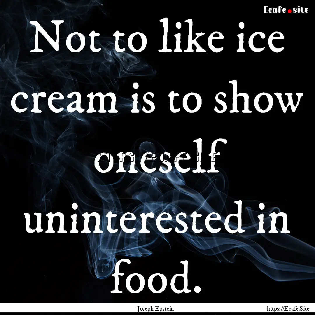 Not to like ice cream is to show oneself.... : Quote by Joseph Epstein