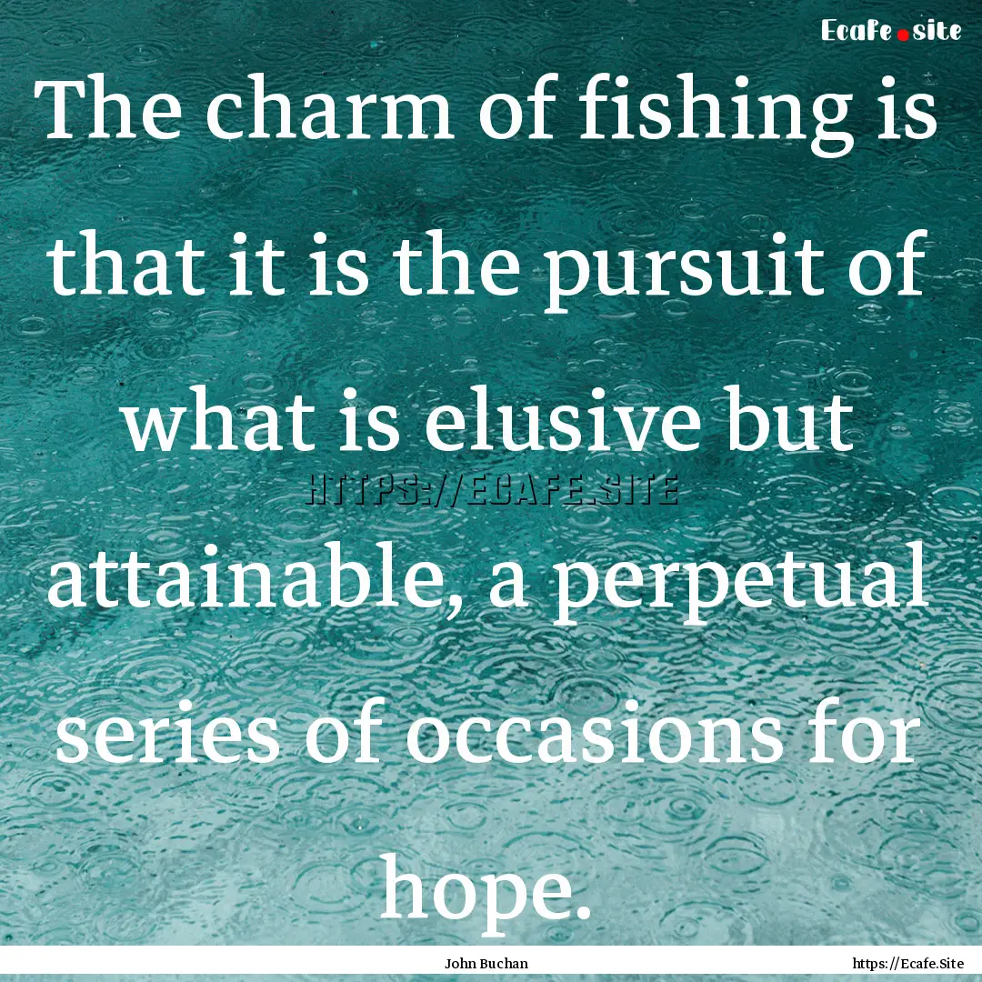 The charm of fishing is that it is the pursuit.... : Quote by John Buchan