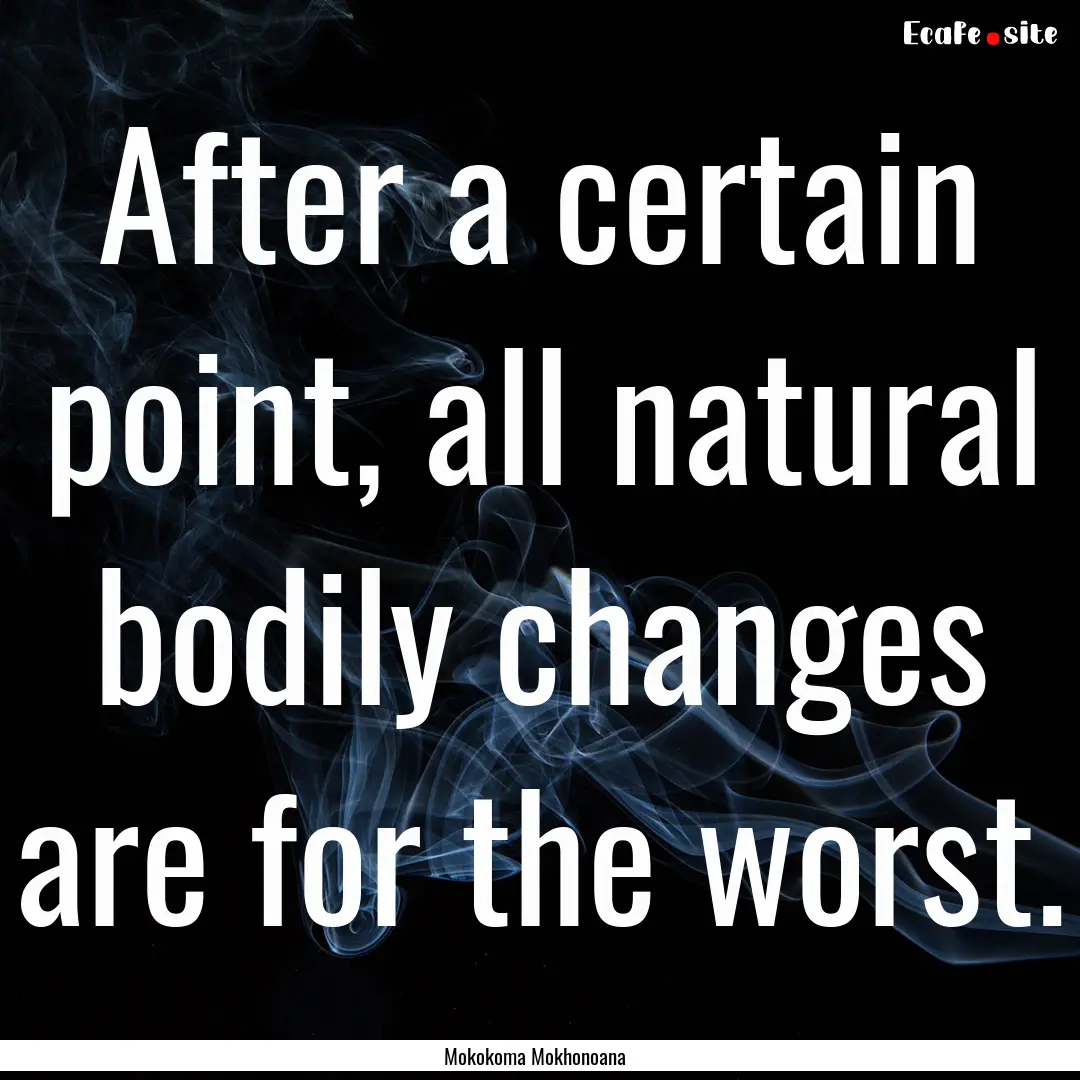 After a certain point, all natural bodily.... : Quote by Mokokoma Mokhonoana