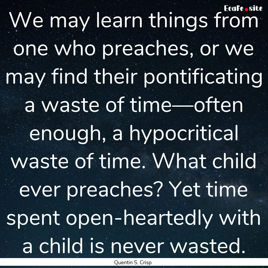 We may learn things from one who preaches,.... : Quote by Quentin S. Crisp