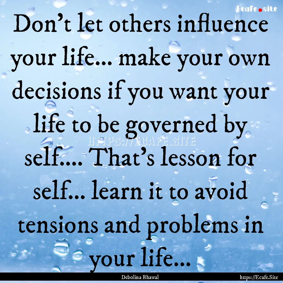 Don't let others influence your life... make.... : Quote by Debolina Bhawal