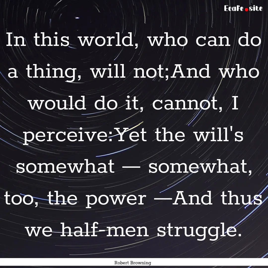 In this world, who can do a thing, will not;And.... : Quote by Robert Browning