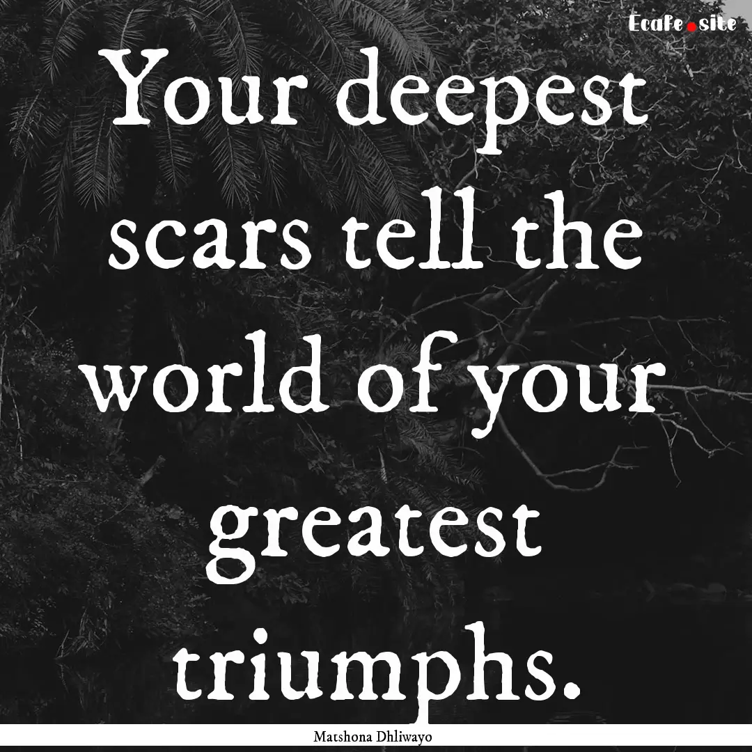 Your deepest scars tell the world of your.... : Quote by Matshona Dhliwayo