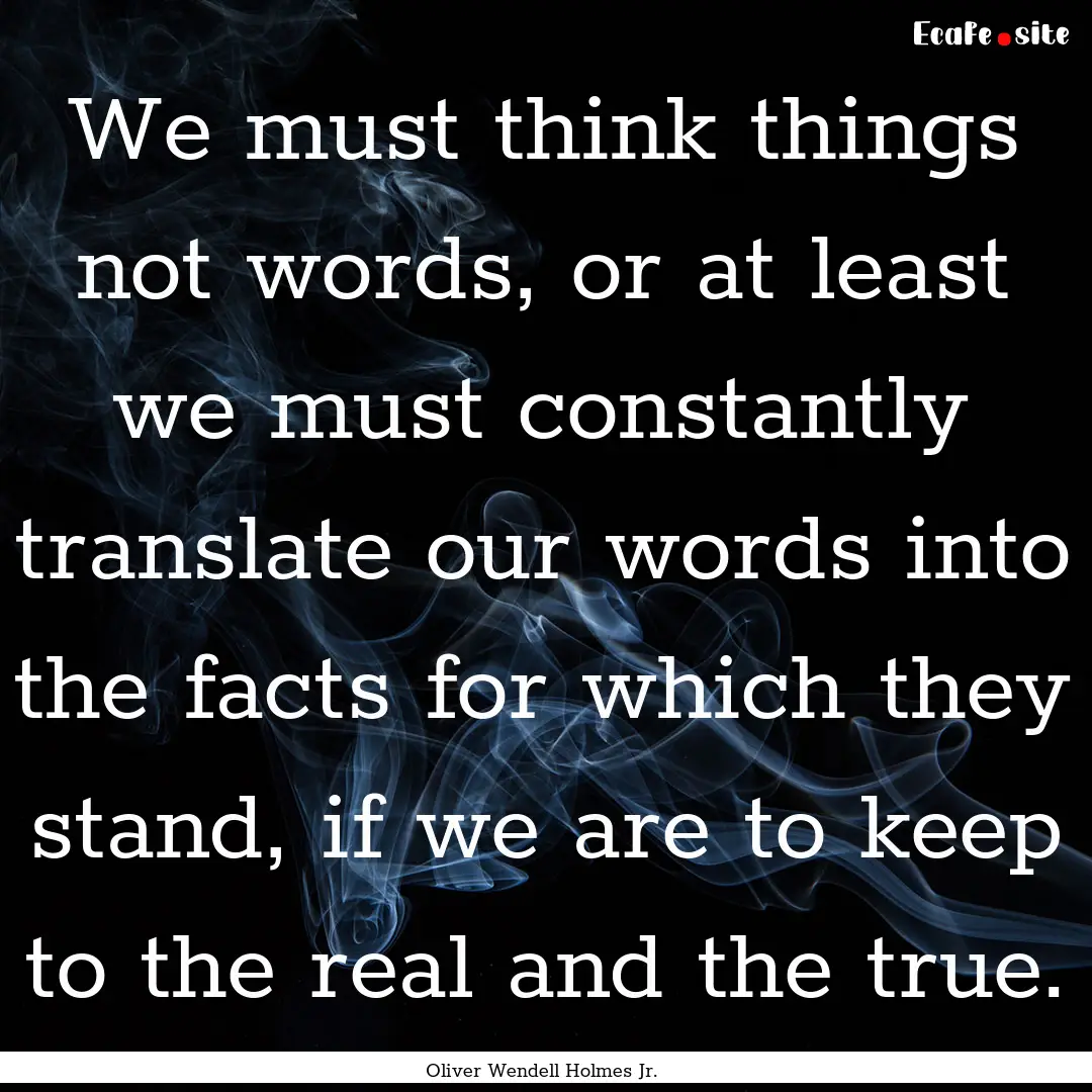 We must think things not words, or at least.... : Quote by Oliver Wendell Holmes Jr.