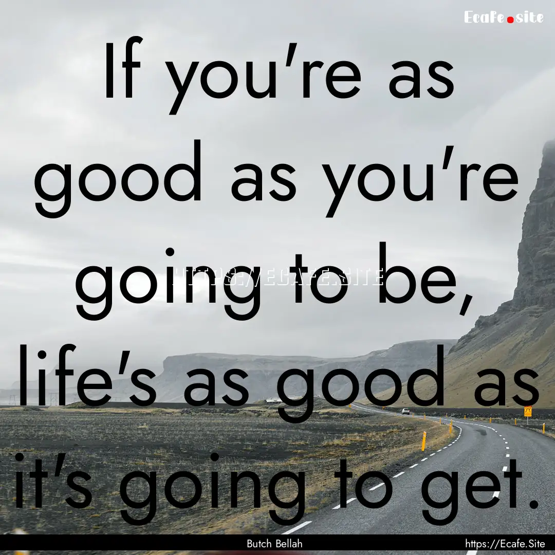 If you're as good as you're going to be,.... : Quote by Butch Bellah