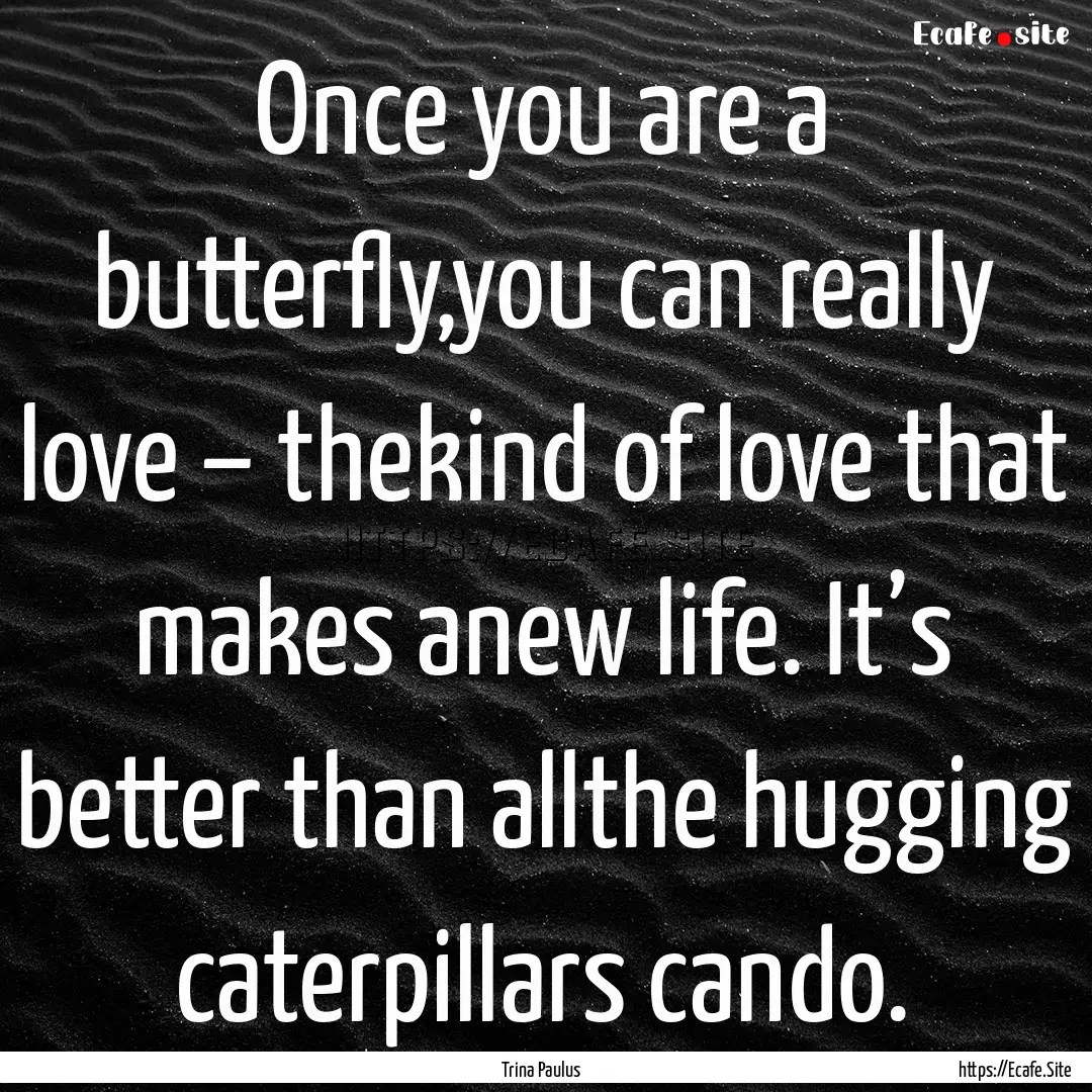 Once you are a butterfly,you can really love.... : Quote by Trina Paulus