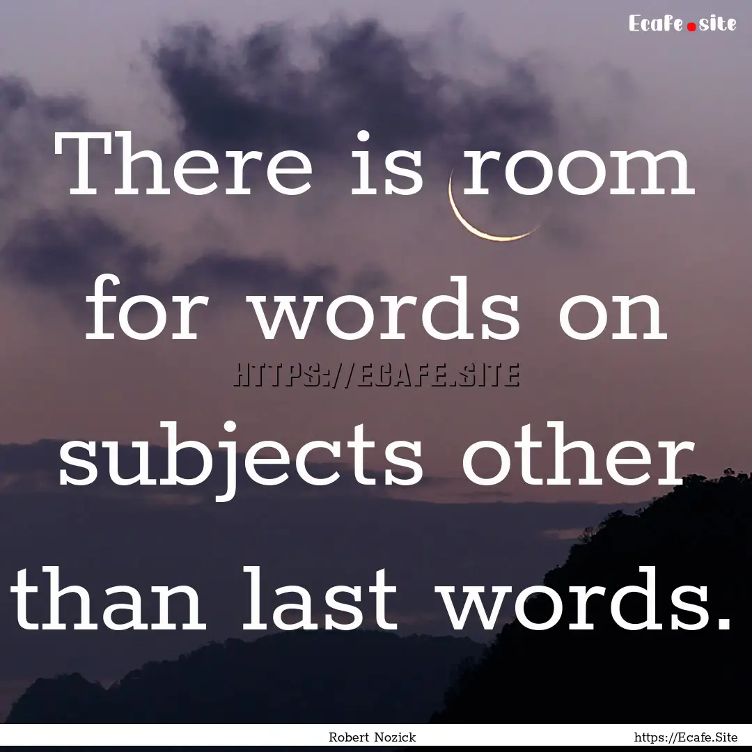 There is room for words on subjects other.... : Quote by Robert Nozick