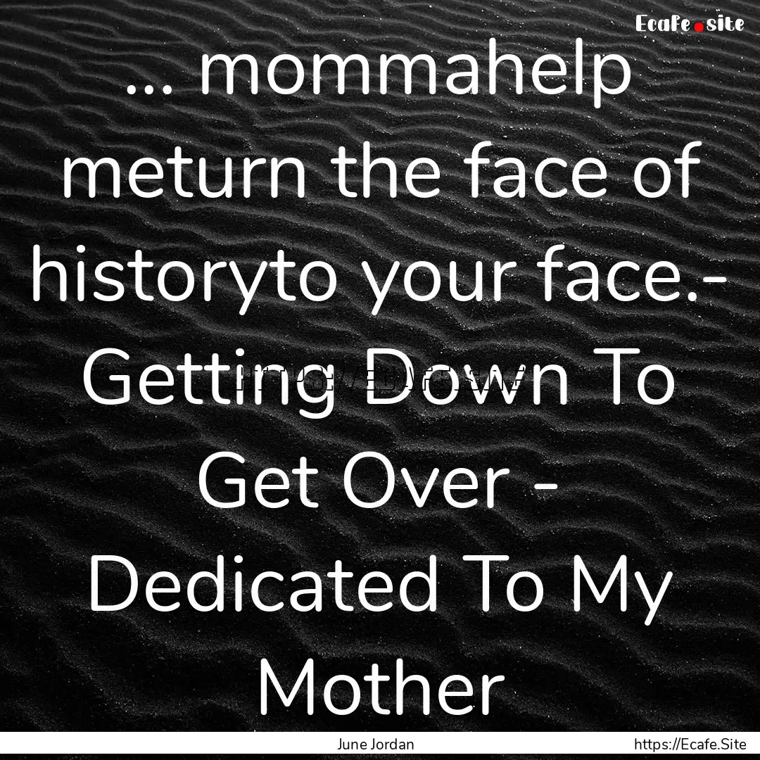 ... mommahelp meturn the face of historyto.... : Quote by June Jordan