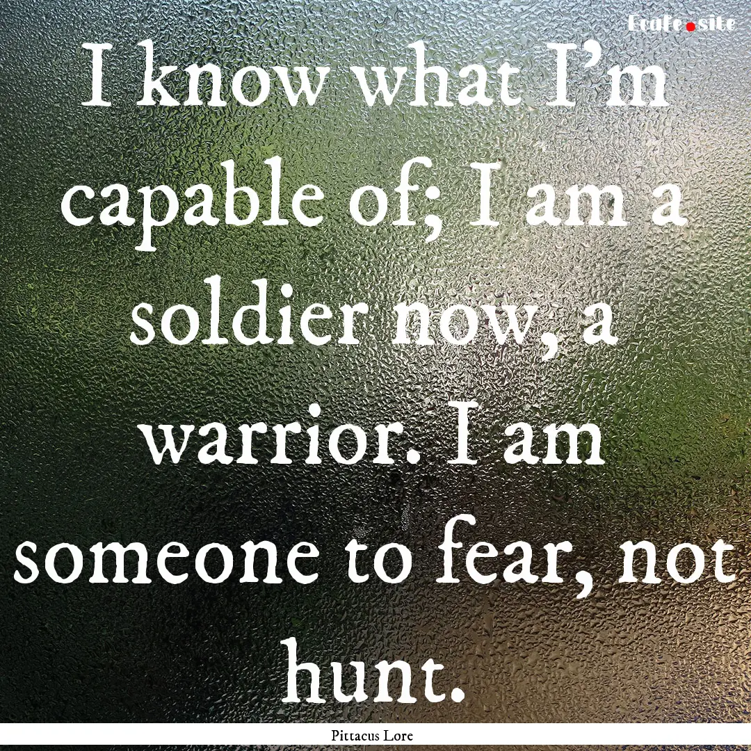 I know what I'm capable of; I am a soldier.... : Quote by Pittacus Lore