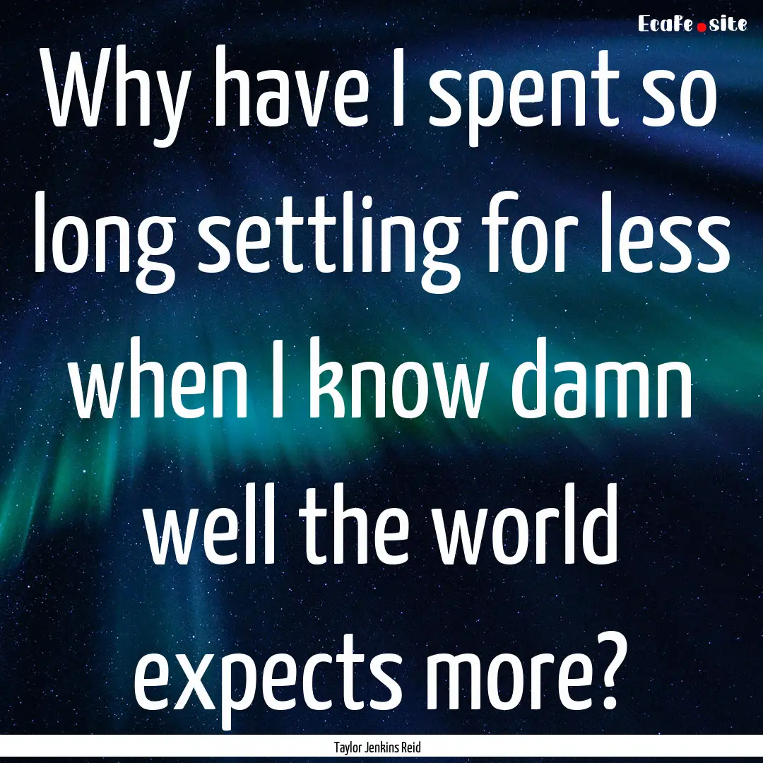 Why have I spent so long settling for less.... : Quote by Taylor Jenkins Reid