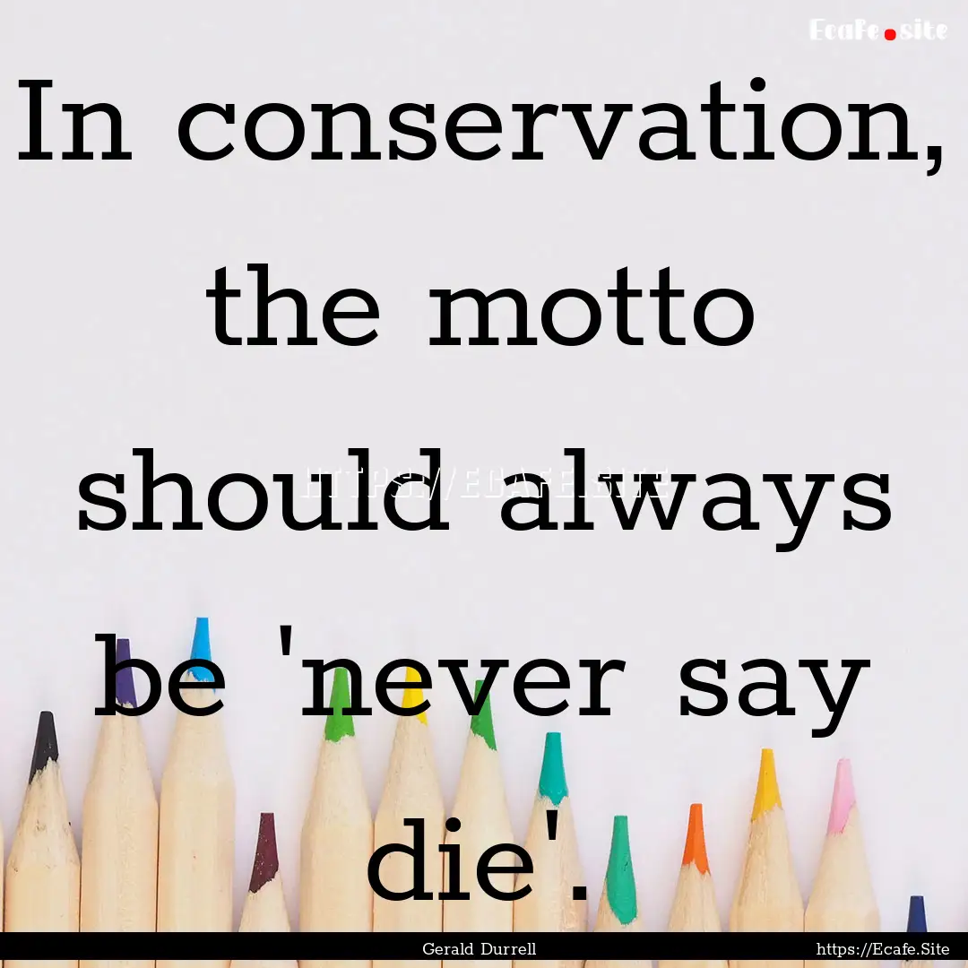 In conservation, the motto should always.... : Quote by Gerald Durrell