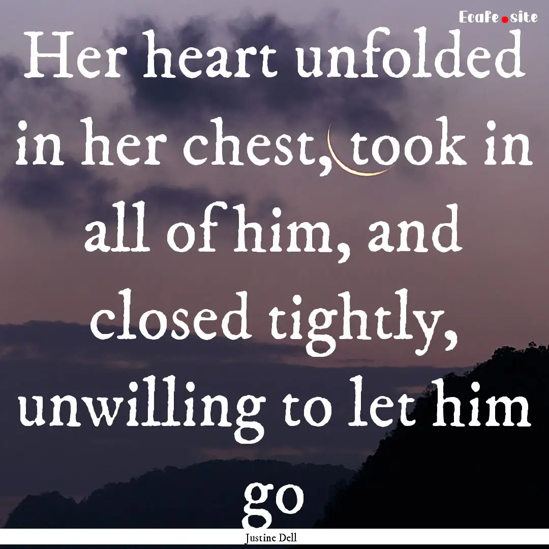 Her heart unfolded in her chest, took in.... : Quote by Justine Dell