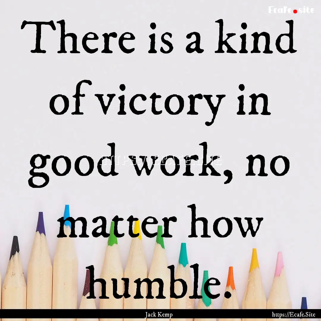 There is a kind of victory in good work,.... : Quote by Jack Kemp