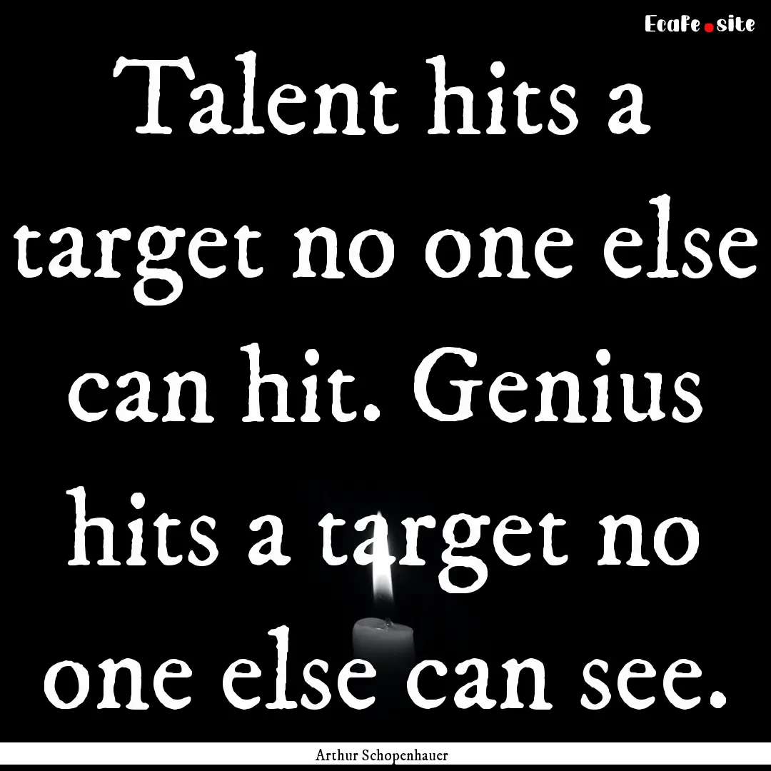 Talent hits a target no one else can hit..... : Quote by Arthur Schopenhauer