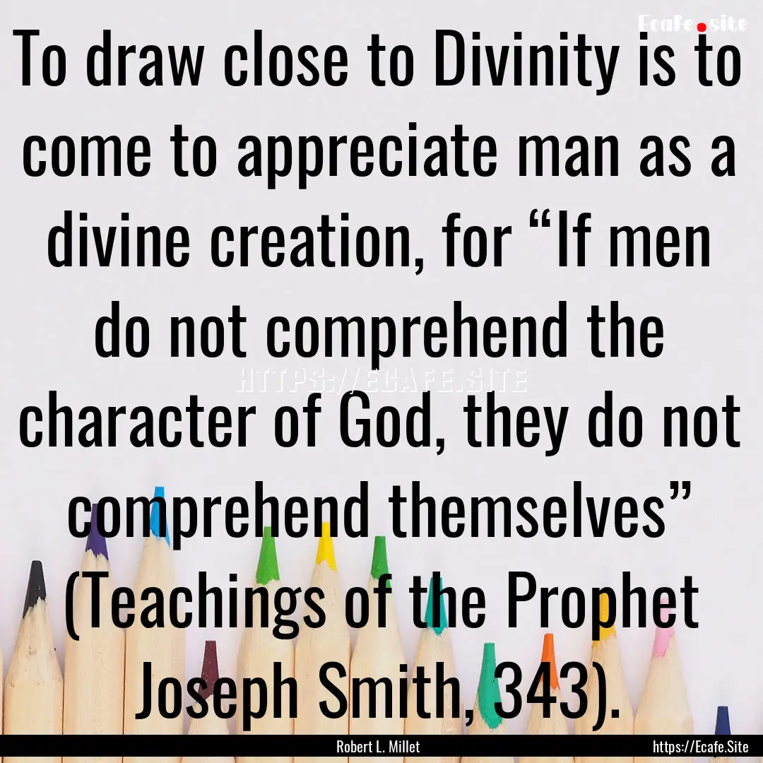 To draw close to Divinity is to come to appreciate.... : Quote by Robert L. Millet