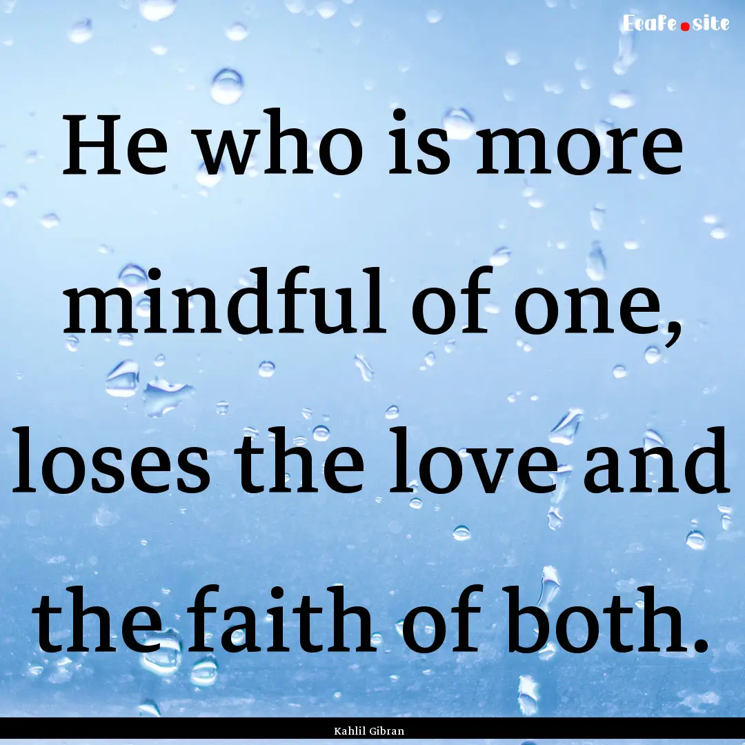 He who is more mindful of one, loses the.... : Quote by Kahlil Gibran