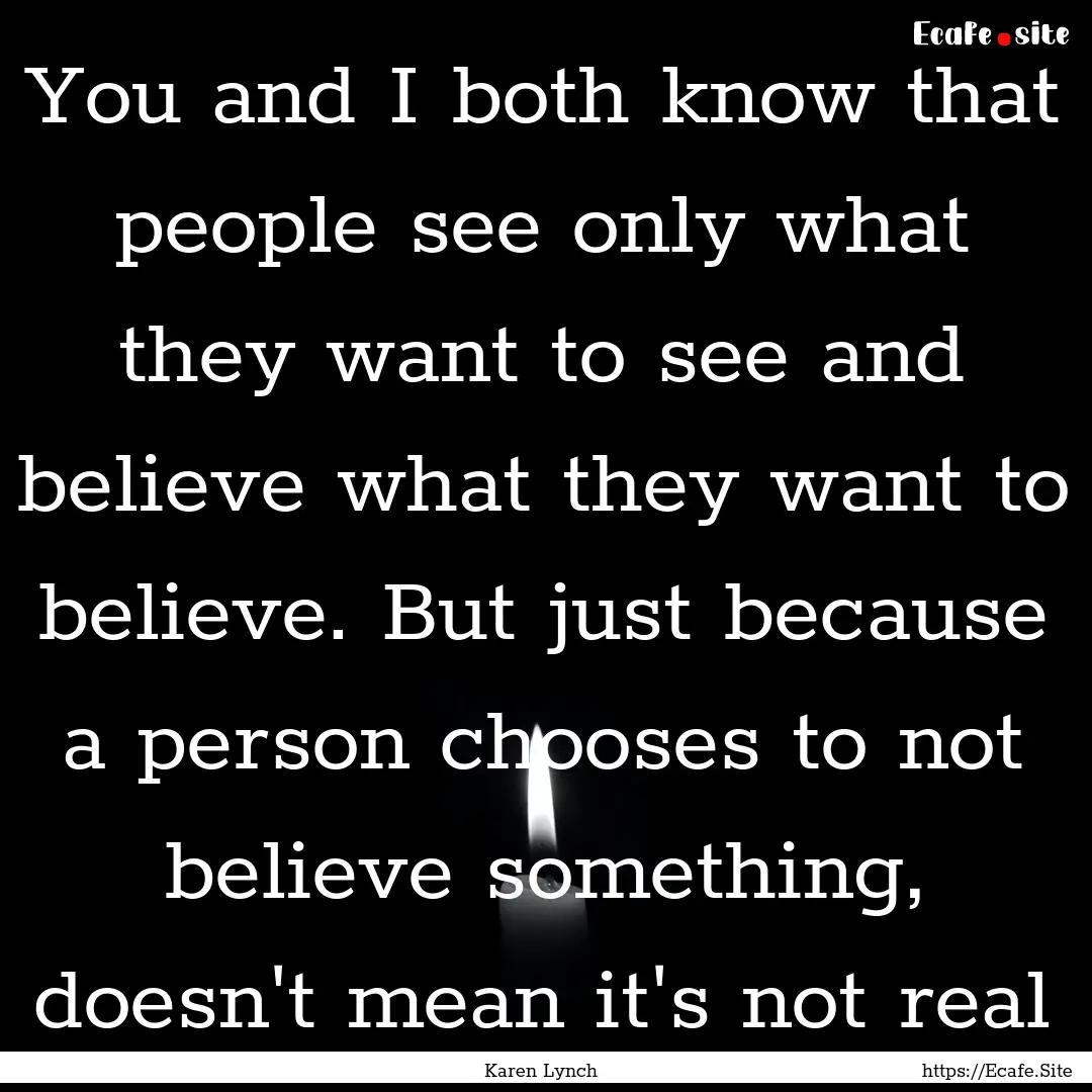 You and I both know that people see only.... : Quote by Karen Lynch