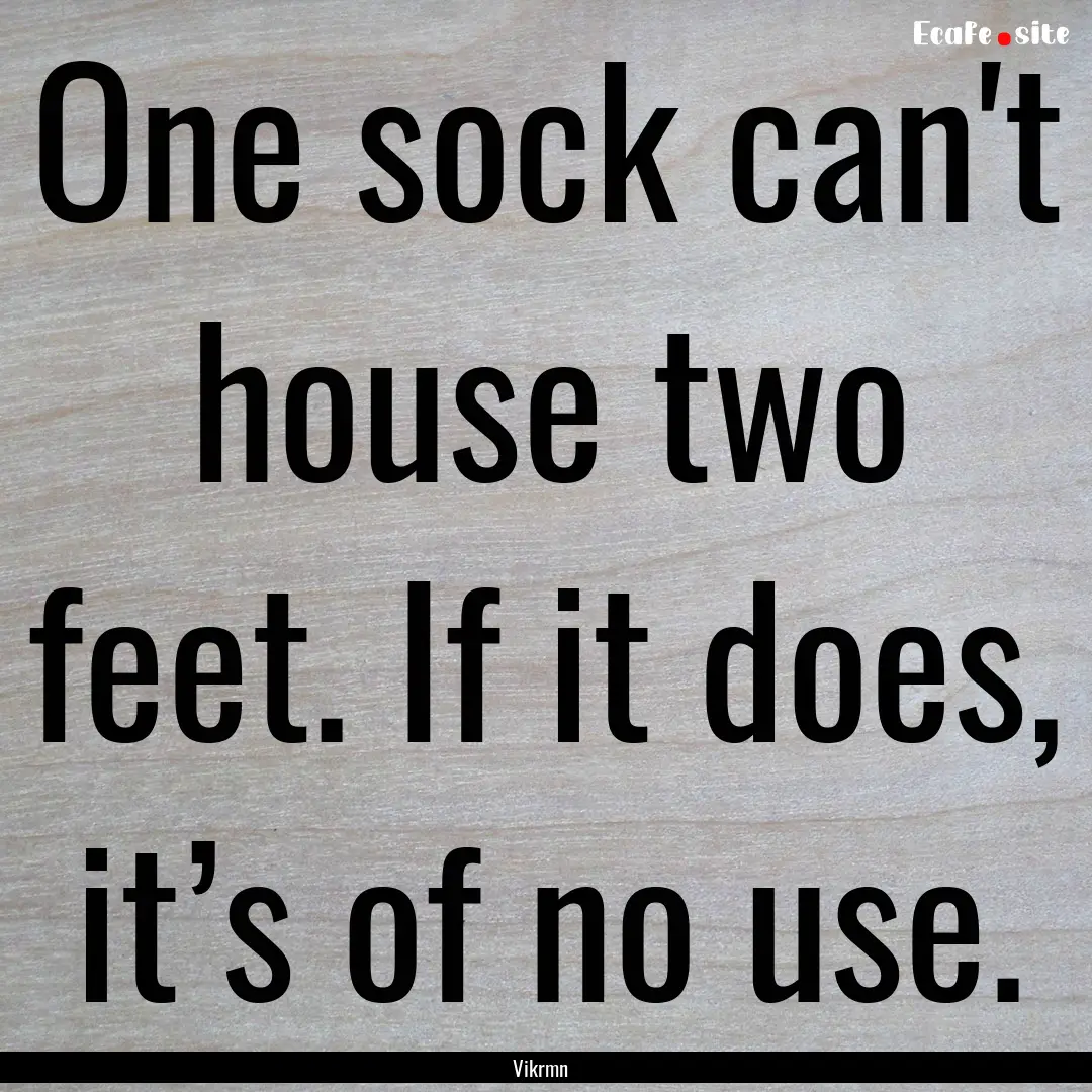 One sock can't house two feet. If it does,.... : Quote by Vikrmn