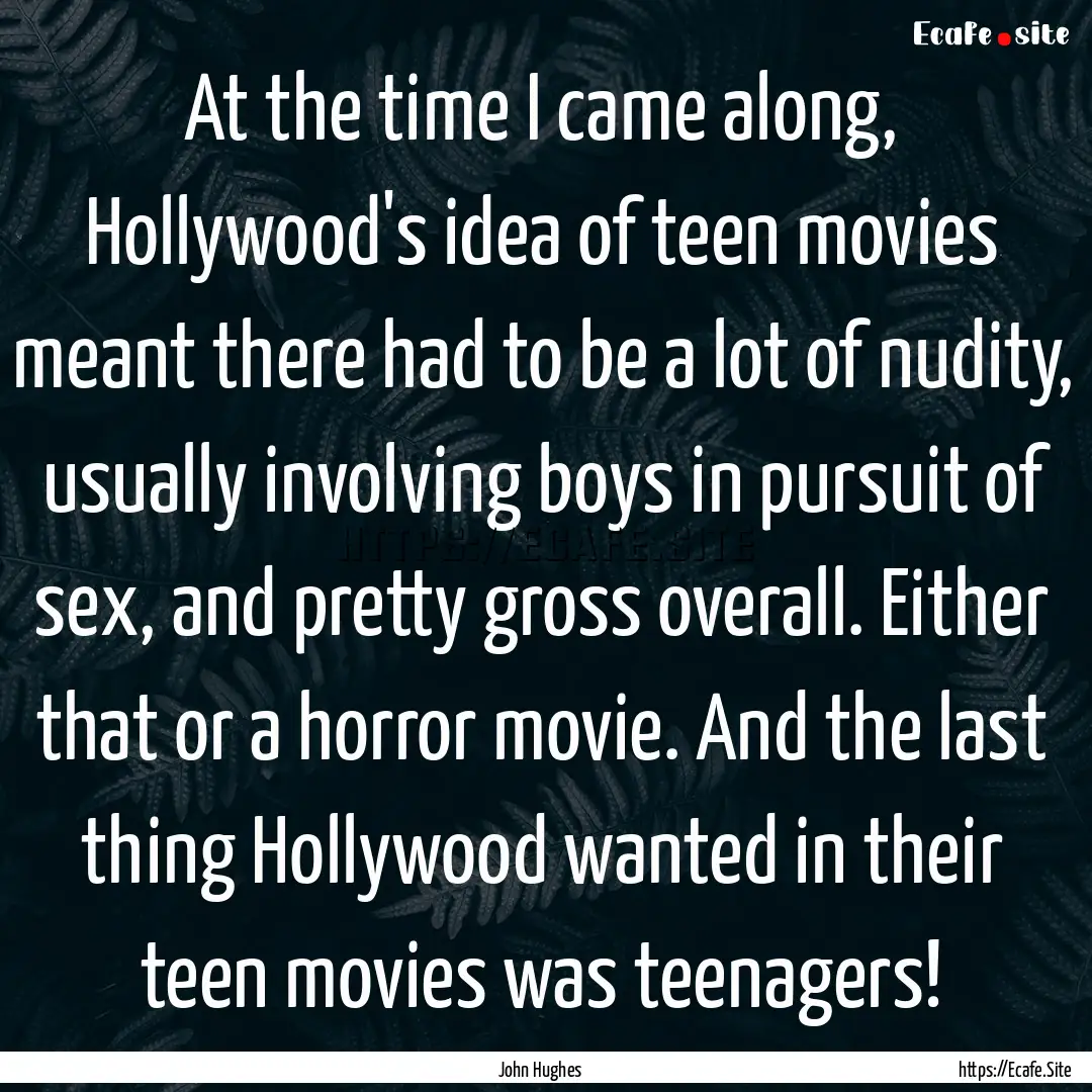 At the time I came along, Hollywood's idea.... : Quote by John Hughes