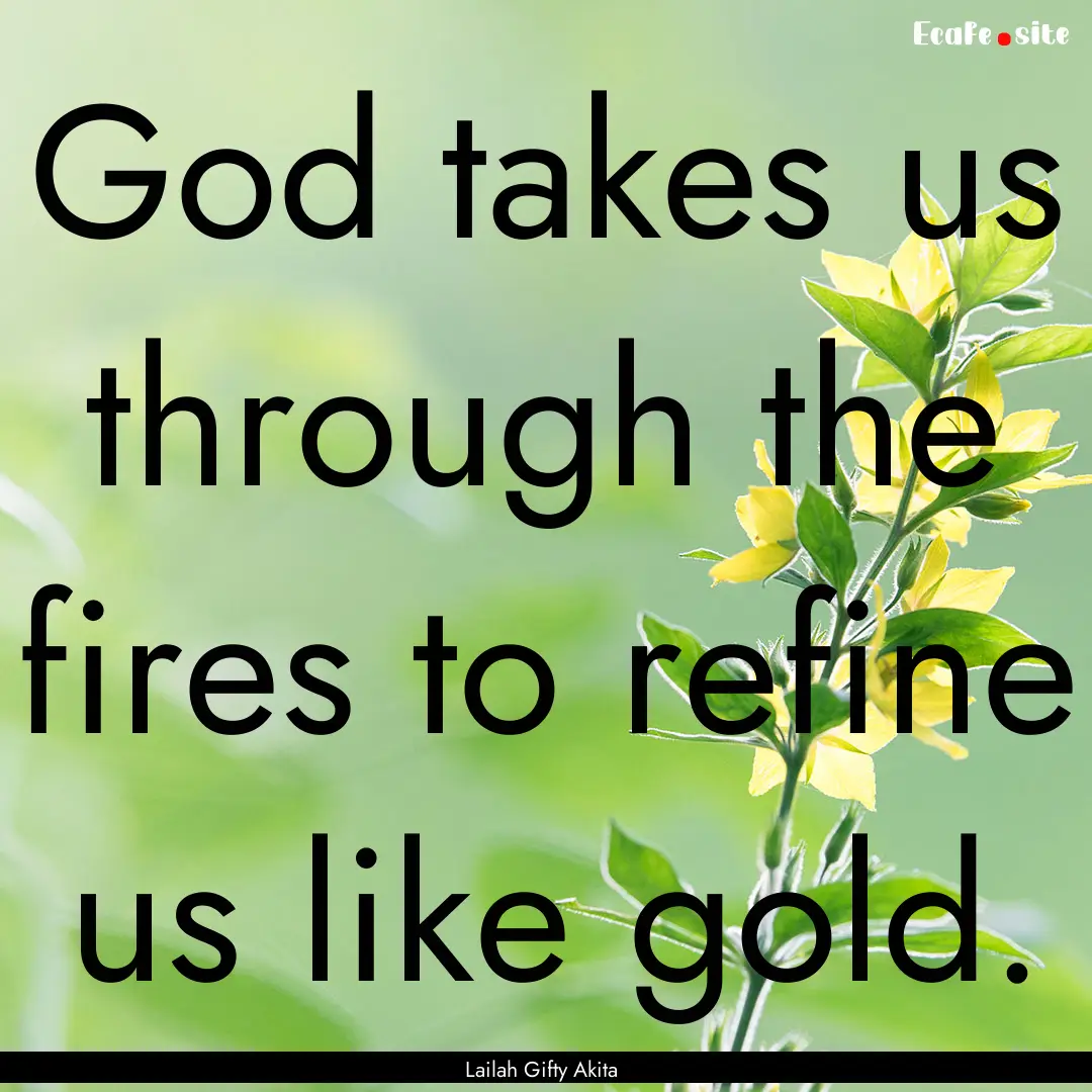 God takes us through the fires to refine.... : Quote by Lailah Gifty Akita