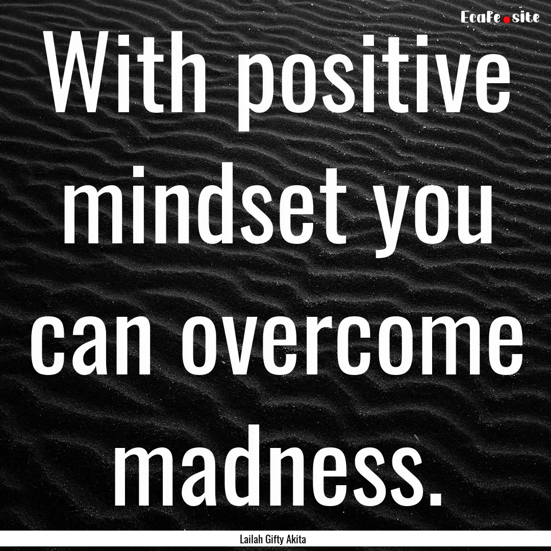 With positive mindset you can overcome madness..... : Quote by Lailah Gifty Akita