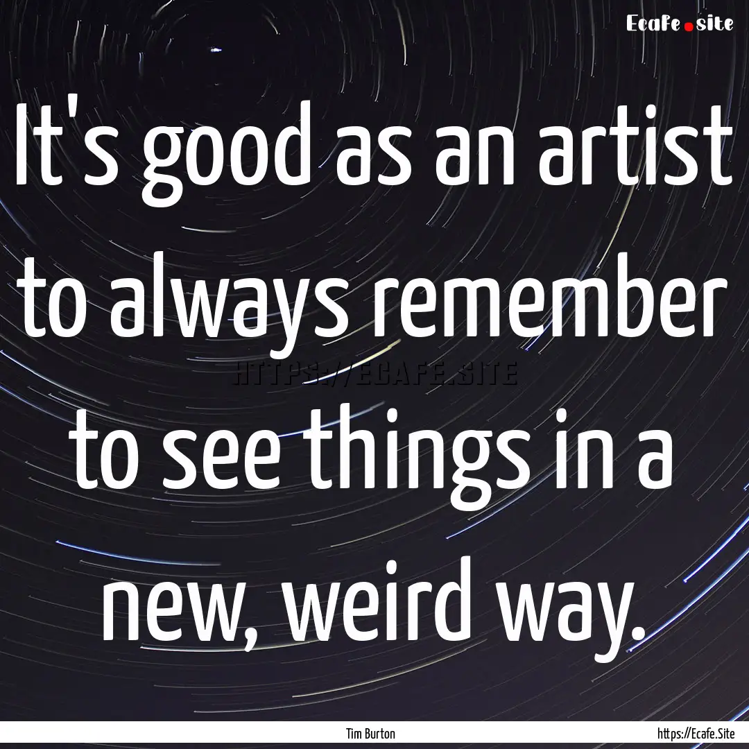 It's good as an artist to always remember.... : Quote by Tim Burton