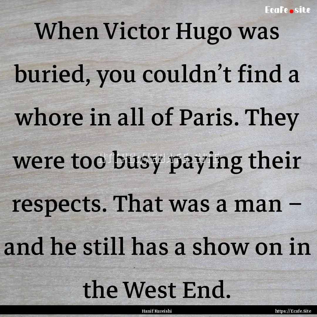 When Victor Hugo was buried, you couldn’t.... : Quote by Hanif Kureishi