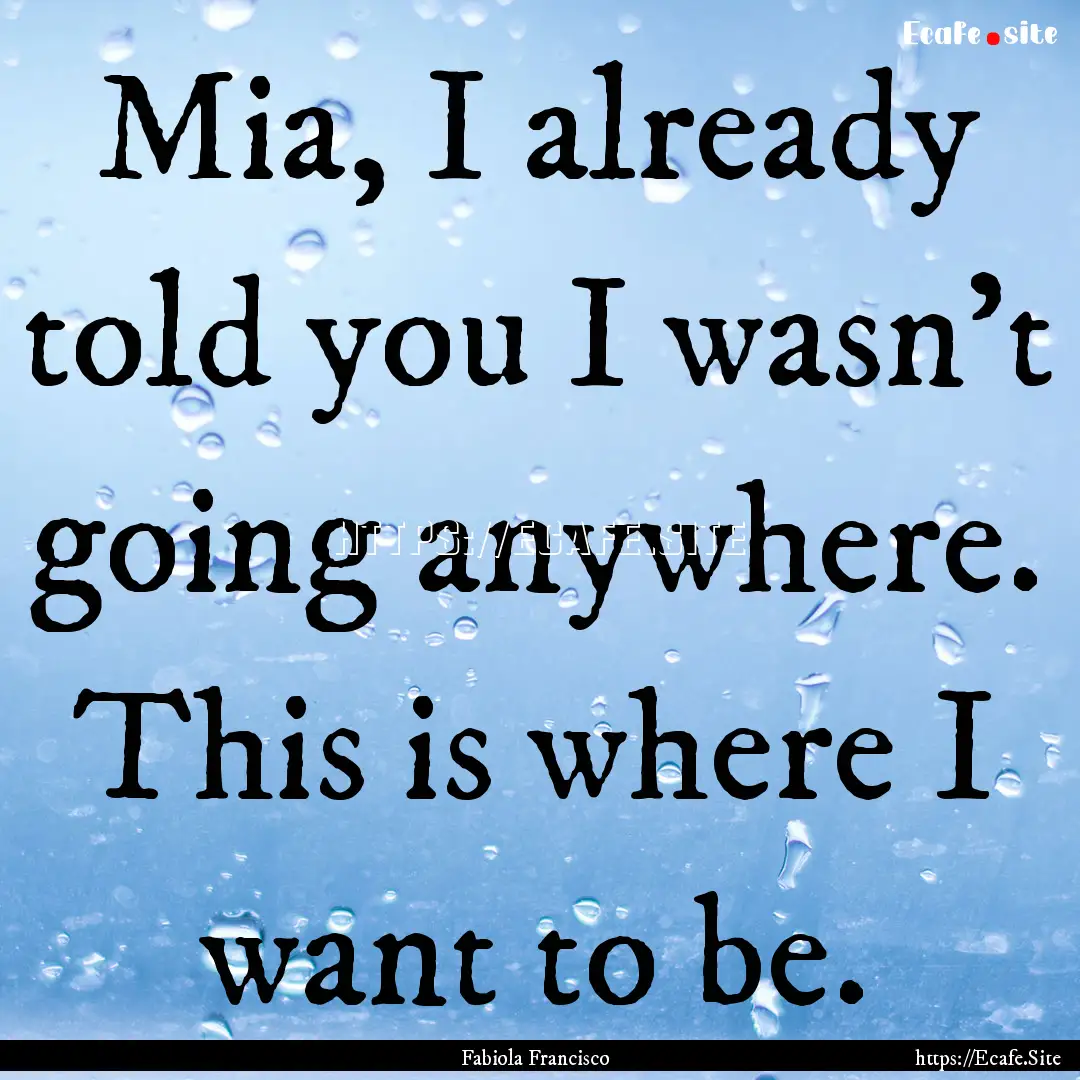 Mia, I already told you I wasn’t going.... : Quote by Fabiola Francisco