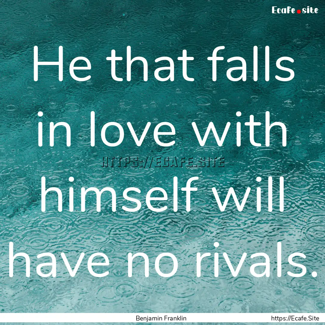 He that falls in love with himself will have.... : Quote by Benjamin Franklin