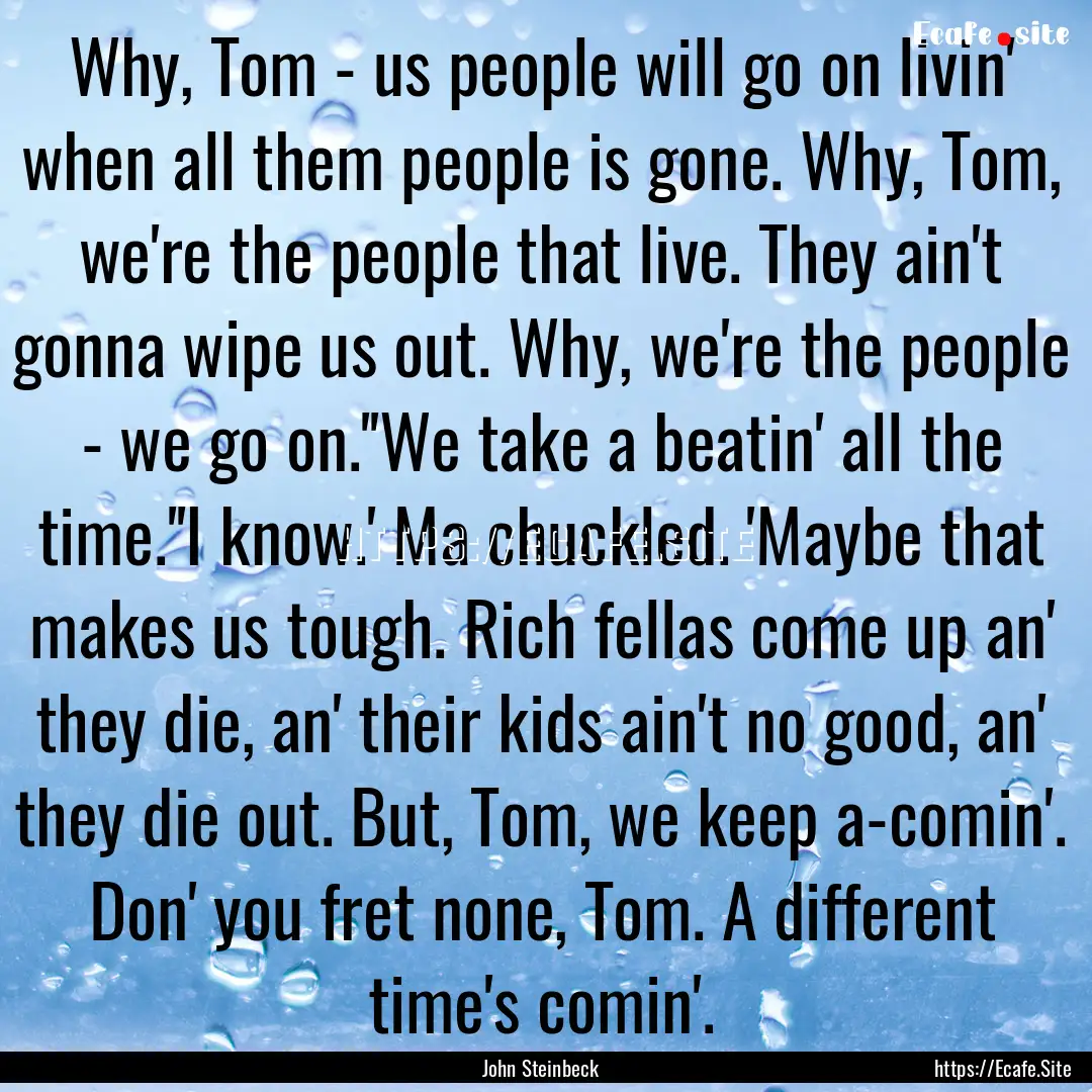 Why, Tom - us people will go on livin' when.... : Quote by John Steinbeck