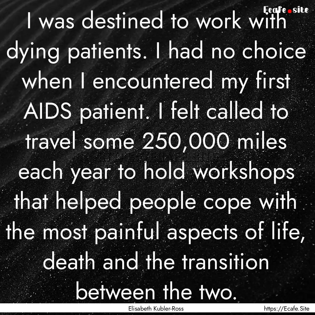 I was destined to work with dying patients..... : Quote by Elisabeth Kubler-Ross