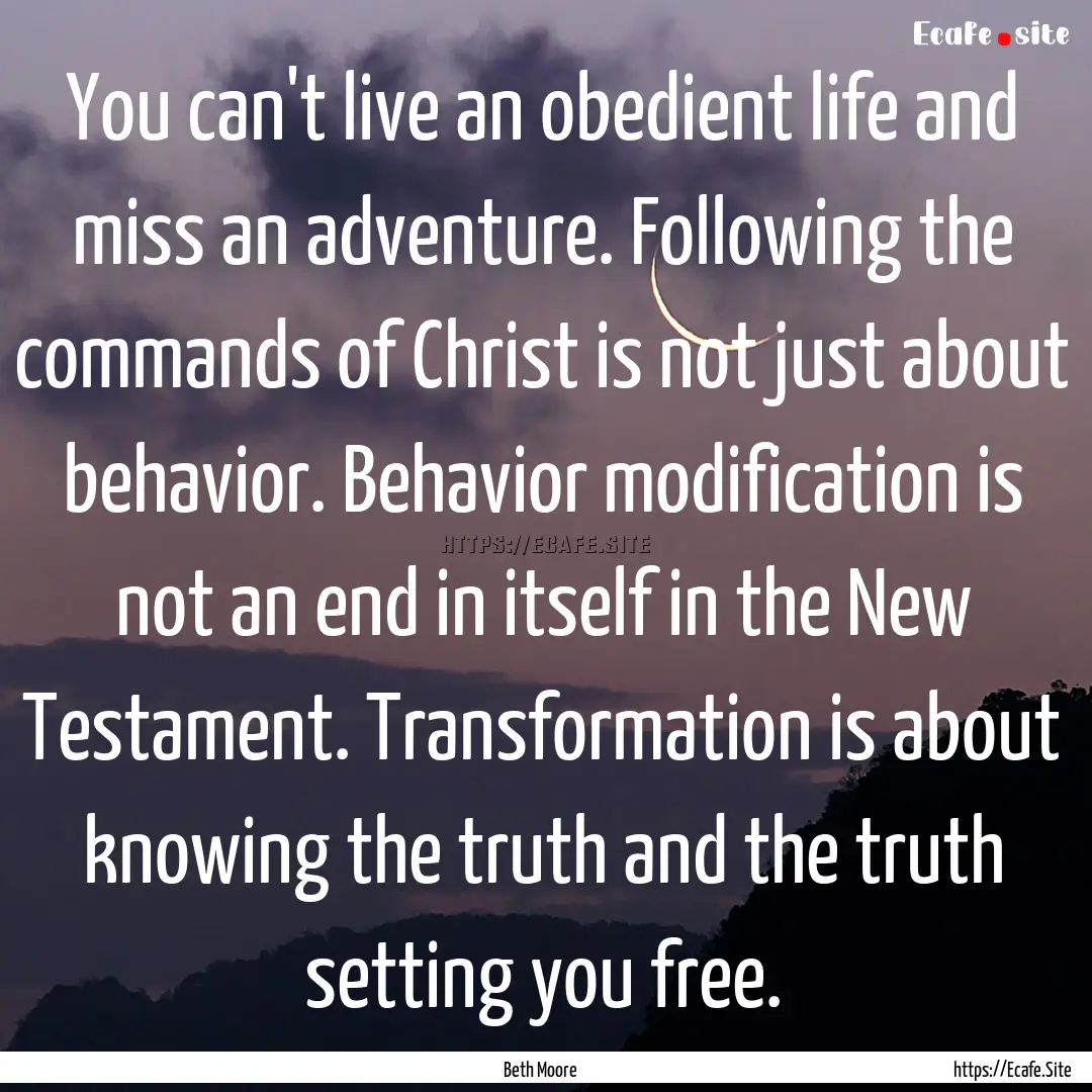 You can't live an obedient life and miss.... : Quote by Beth Moore